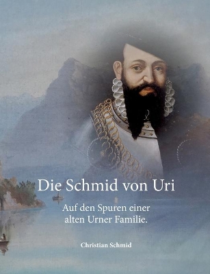 Die Schmid von Uri: Auf den Spuren einer alten Urner Familie book
