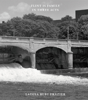 Latoya Ruby Frazier: Flint is Family in Three Acts book