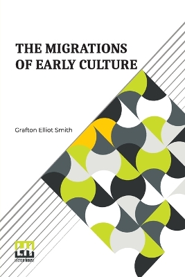 The Migrations Of Early Culture: A Study Of The Significance Of The Geographical Distribution Of The Practice Of Mummification As Evidence Of The Migrations Of Peoples And The Spread Of Certain Customs And Beliefs by Grafton Elliot Smith