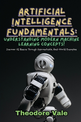 Artificial Intelligence Fundamentals: Discover AI Basics Through Approachable, Real-World Examples book