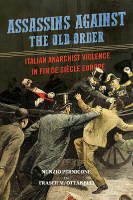 Assassins against the Old Order: Italian Anarchist Violence in Fin de Siecle Europe book