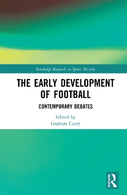 The Early Development of Football: Contemporary Debates by Graham Curry