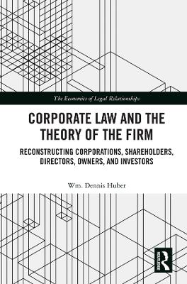 Corporate Law and the Theory of the Firm: Reconstructing Corporations, Shareholders, Directors, Owners, and Investors by Wm. Dennis Huber