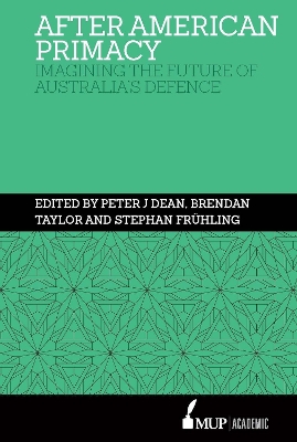 After American Primacy: Imagining the Future of Australia's Defence by Peter J. Dean