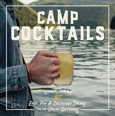 Camp Cocktails: Easy, Fun, and Delicious Drinks for the Great Outdoors book