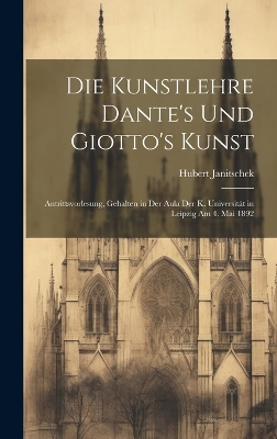 Die Kunstlehre Dante's Und Giotto's Kunst: Antrittsvorlesung, Gehalten in Der Aula Der K. Universität in Leipzig Am 4. Mai 1892 by Hubert Janitschek