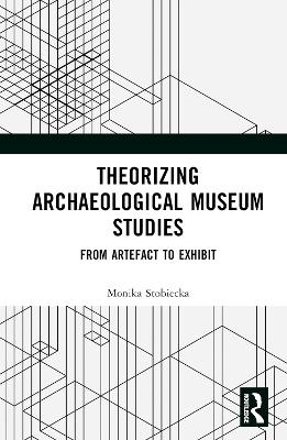 Theorizing Archaeological Museum Studies: From Artefact to Exhibit book