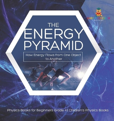 The Energy Pyramid: How Energy Flows from One Object to Another Physics Books for Beginners Grade 4 Children's Physics Books book