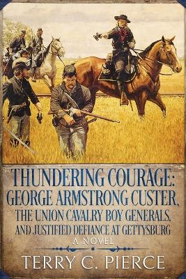 Thundering Courage: George Armstrong Custer, The Union Cavalry Boy Generals, and Justified Defiance at Gettysburg book