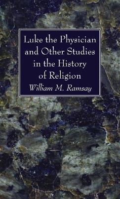 Luke the Physician and Other Studies in the History of Religion by William M Ramsay