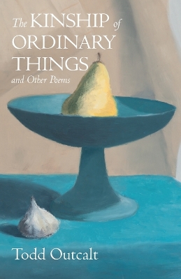 The Kinship of Ordinary Things and Other Poems by Todd Outcalt