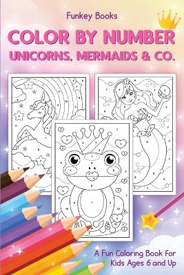 Color by Number - Unicorns, Mermaids & Co.: A Fun Coloring Book for Kids Ages 6 and Up by Funkey Books