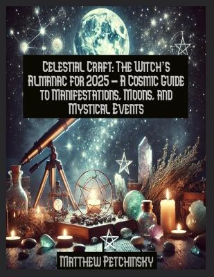 Celestial Craft: The Witch's Almanac for 2025 - A Cosmic Guide to Manifestations, Moons, and Mystical Events book