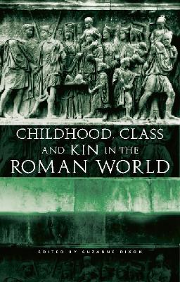 Childhood, Class and Kin in the Roman World by Suzanne Dixon