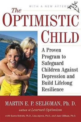 The Optimistic Child: A Proven Program to Safeguard Children Against Depression and Build Lifelong Resilience by Martin E. P. Seligman
