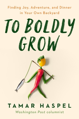To Boldly Grow: Finding Joy, Adventure, and Dinner in Your Own Backyard by Tamar Haspel