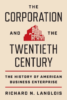 The Corporation and the Twentieth Century: The History of American Business Enterprise by Richard N. Langlois