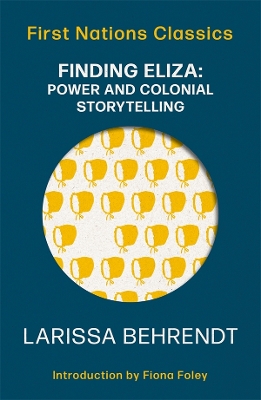 Finding Eliza: Power and Colonial Storytelling: First Nations Classics by Larissa Behrendt