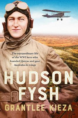 Hudson Fysh: The extraordinary life of the WWI hero who founded Qantas and gave Australia its wings from the popular award-winning journalist and author of BANJO, BANKS and MRS KELLY by Grantlee Kieza