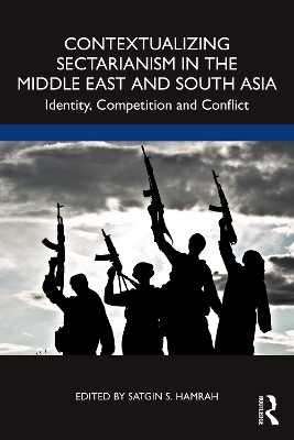 Contextualizing Sectarianism in the Middle East and South Asia: Identity, Competition and Conflict by Satgin Hamrah