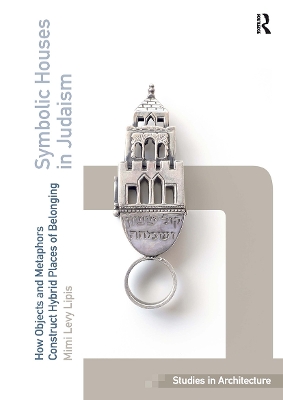 Symbolic Houses in Judaism: How Objects and Metaphors Construct Hybrid Places of Belonging by Mimi Levy Lipis