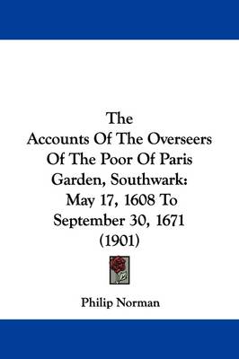 The The Accounts Of The Overseers Of The Poor Of Paris Garden, Southwark: May 17, 1608 To September 30, 1671 (1901) by Philip Norman
