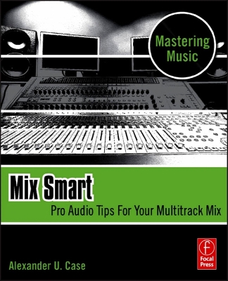Mix Smart: Pro Audio Tips For Your Multitrack Mix by Alex Case