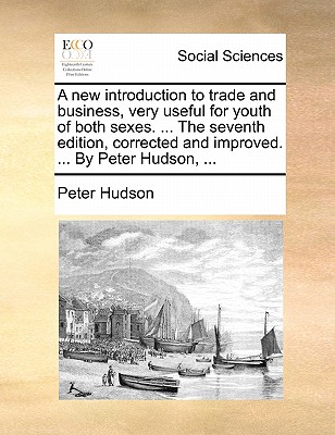 A New Introduction to Trade and Business, Very Useful for Youth of Both Sexes. ... the Seventh Edition, Corrected and Improved. ... by Peter Hudson, ... book