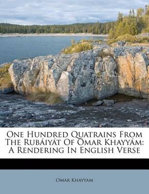 One Hundred Quatrains from the Rub�iy�t of Omar Khayy�m: A Rendering in English Verse book