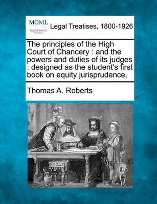 The Principles of the High Court of Chancery: And the Powers and Duties of Its Judges: Designed as the Student's First Book on Equity Jurisprudence. book