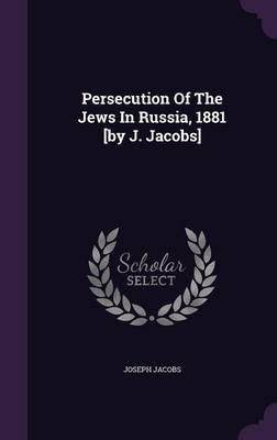 Persecution Of The Jews In Russia, 1881 [by J. Jacobs] by Joseph Jacobs