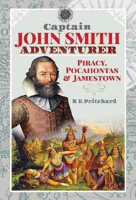 Captain John Smith, Adventurer: Piracy, Pocahontas and Jamestown by R E Pritchard