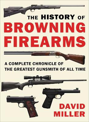 The History of Browning Firearms: A Complete Chronicle of the Greatest Gunsmith of All Time book