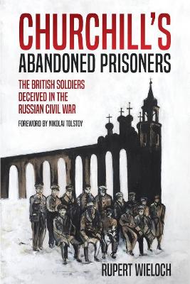 Churchill'S Abandoned Prisoners: The British Soldiers Deceived in the Russian Civil War book