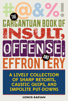 The Gargantuan Book of Insult, Offense, and Effrontery: Sharp Retorts, Ripostes, Caustic Quips, and Impolite Put-Downs book
