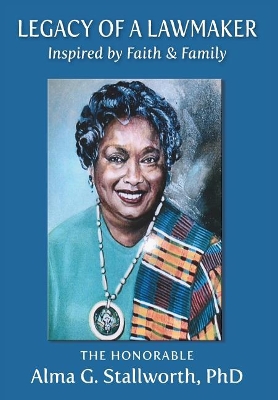 Legacy of a Lawmaker: Inspired by Faith & Family by Alma G Stallworth