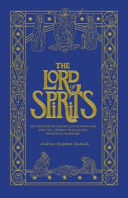 The Lord of Spirits: An Orthodox Christian Framework for the Unseen World and Spiritual Warfare book