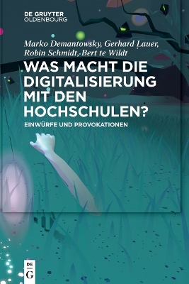 Was Macht Die Digitalisierung Mit Den Hochschulen?: Einwürfe Und Provokationen by Marko Demantowsky
