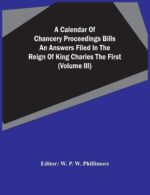 A Calendar Of Chancery Proceedings Bills An Answers Filed In The Reign Of King Charles The First (Volume Iii) book