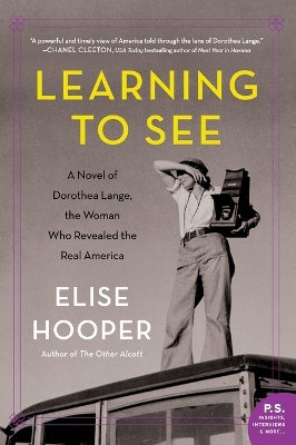 Learning to See: A Novel of Dorothea Lange, the Woman Who Revealed the Real America book