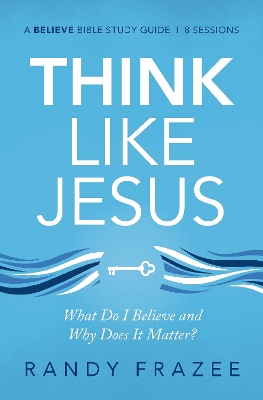 Think Like Jesus Bible Study Guide: What Do I Believe and Why Does It Matter? book
