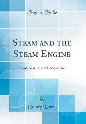 Steam and the Steam Engine: Land, Marine and Locomotive (Classic Reprint) book