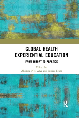 Global Health Experiential Education: From Theory to Practice by Akshaya Neil Arya