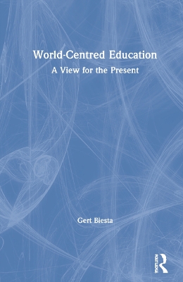 World-Centred Education: A View for the Present by Gert Biesta