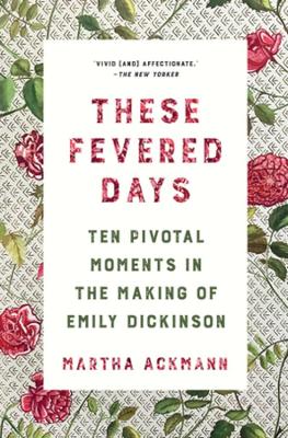 These Fevered Days: Ten Pivotal Moments in the Making of Emily Dickinson book