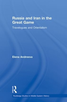 Russia and Iran in the Great Game: Travelogues and Orientalism by Elena Andreeva