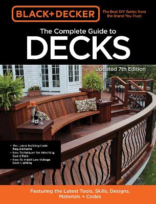 Black & Decker The Complete Guide to Decks 7th Edition: Featuring the latest tools, skills, designs, materials & codes book