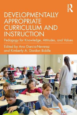 Developmentally Appropriate Curriculum and Instruction: Pedagogy for Knowledge, Attitudes, and Values by Ana Garcia-Nevarez