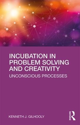 Incubation in Problem Solving and Creativity: Unconscious Processes by Kenneth J. Gilhooly