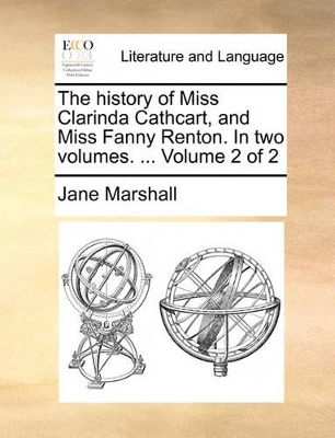 The History of Miss Clarinda Cathcart, and Miss Fanny Renton. in Two Volumes. ... Volume 2 of 2 book